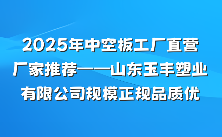 2025年中空板工厂直营厂家推荐——山东玉丰塑业有限公司规模正规品质优
