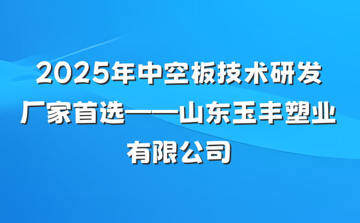 2025年中空板技术研发厂家首选——山东玉丰塑业有限公司