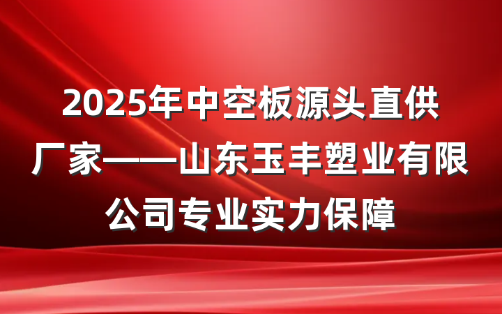 2025年中空板源头直供厂家——山东玉丰塑业有限公司专业实力保障