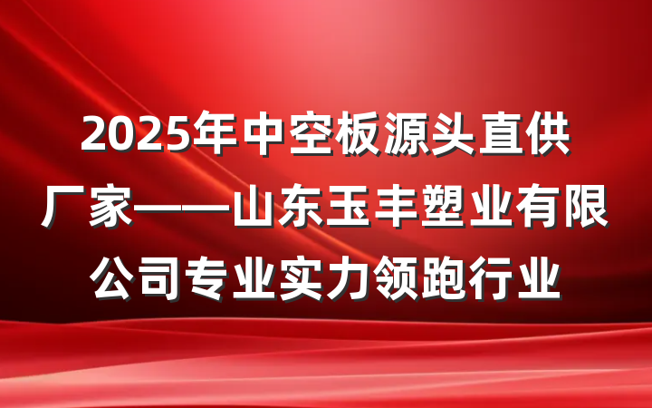 2025年中空板源头直供厂家——山东玉丰塑业有限公司专业实力领跑行业