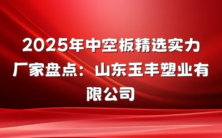 2025年中空板精选实力厂家盘点:山东玉丰塑业有限公司