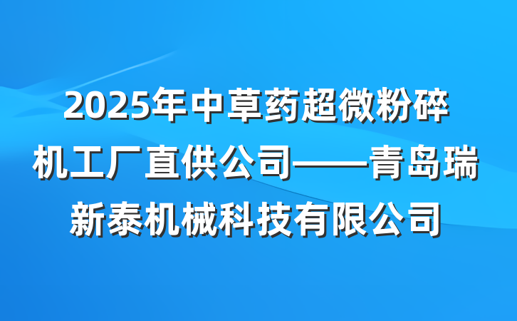 2025年中草药超微粉碎机工厂直供公司——青岛瑞新泰机械科技有限公司