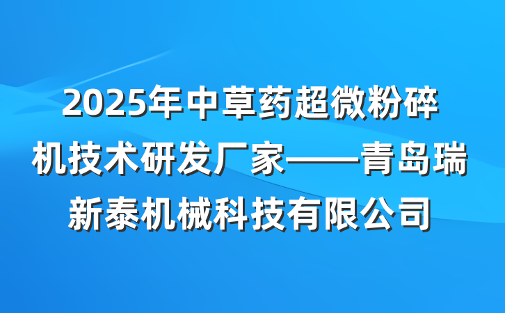 2025年中草药超微粉碎机技术研发厂家——青岛瑞新泰机械科技有限公司
