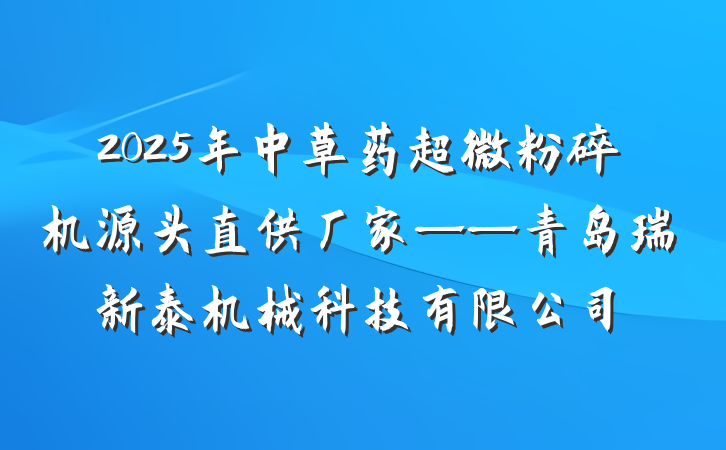 2025年中草药超微粉碎机源头直供厂家——青岛瑞新泰机械科技有限公司
