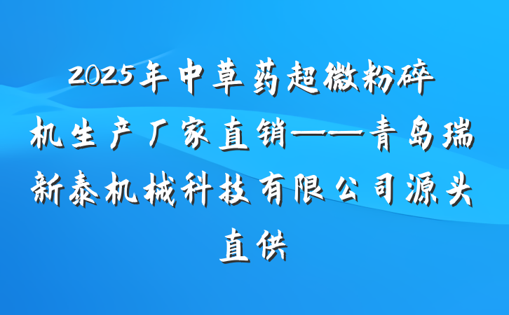 2025年中草药超微粉碎机生产厂家直销——青岛瑞新泰机械科技有限公司源头直供