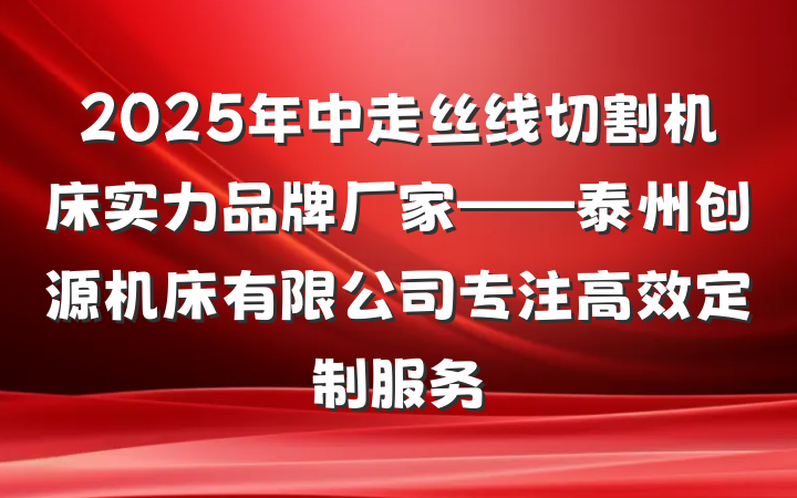 2025年中走丝线切割机床实力品牌厂家——泰州创源机床有限公司专注高效定制服务