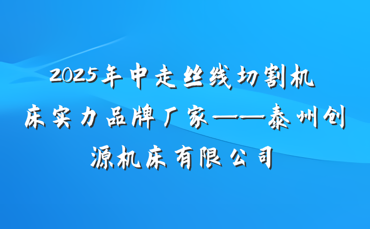2025年中走丝线切割机床实力品牌厂家——泰州创源机床有限公司