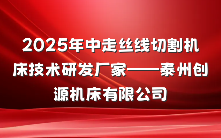 2025年中走丝线切割机床技术研发厂家——泰州创源机床有限公司