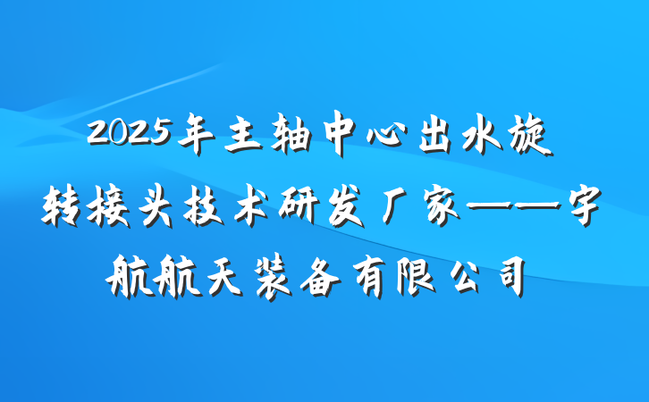 2025年主轴中心出水旋转接头技术研发厂家——宇航航天装备有限公司
