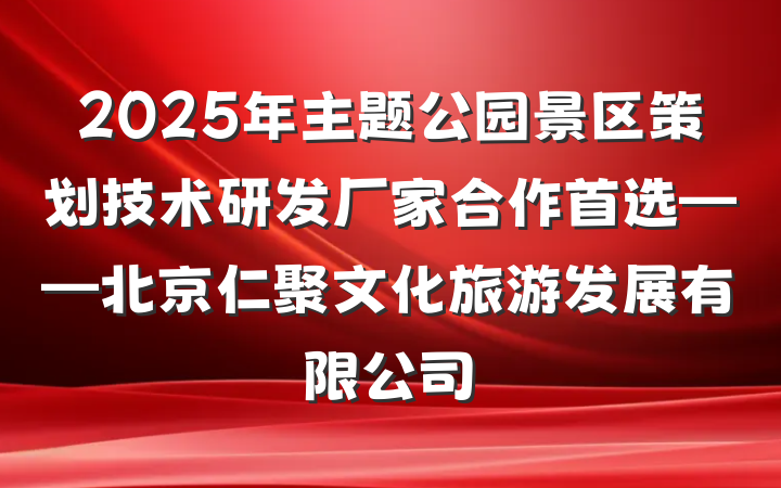 2025年主题公园景区策划技术研发厂家合作首选——北京仁聚文化旅游发展有限公司