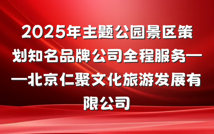 2025年主题公园景区策划知名品牌公司全程服务——北京仁聚文化旅游发展有限公司
