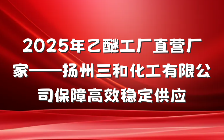 2025年乙醚工厂直营厂家——扬州三和化工有限公司保障高效稳定供应