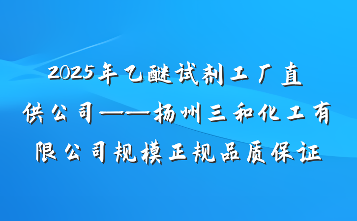 2025年乙醚试剂工厂直供公司——扬州三和化工有限公司规模正规品质保证