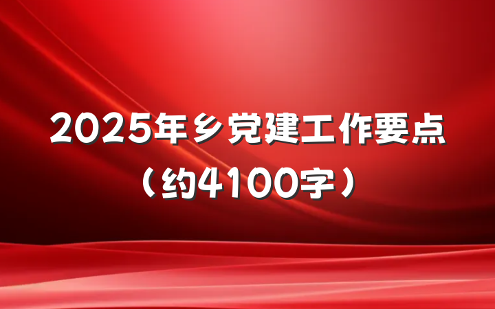 2025年乡党建工作要点(约4100字)