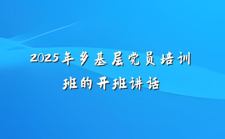 2025年乡基层党员培训班的开班讲话