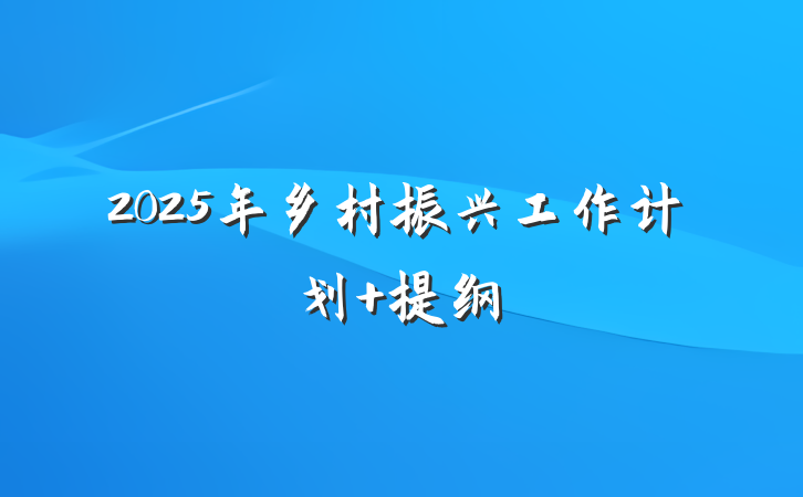 2025年乡村振兴工作计划 提纲