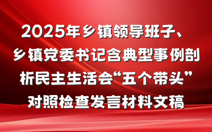 2025年乡镇领导班子、乡镇党委书记含典型事例剖析民主生活会“五个带头”对照检查发言材料文稿