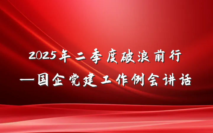 2025年二季度破浪前行—国企党建工作例会讲话