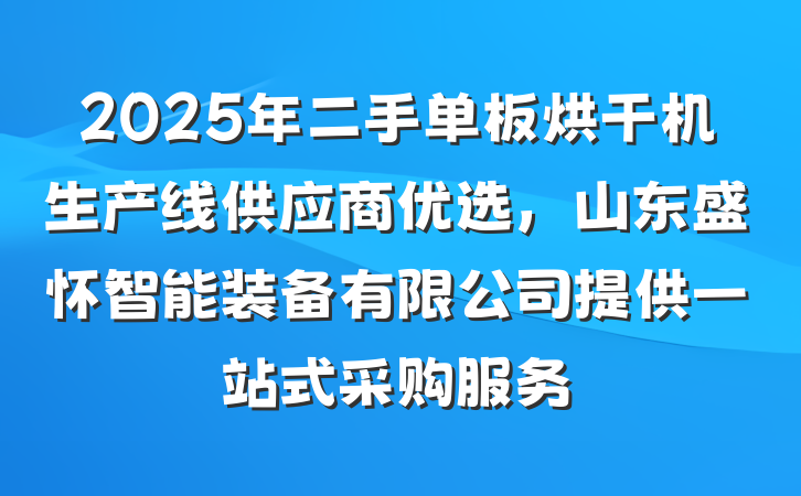 2025年二手单板烘干机生产线供应商优选，山东盛怀智能装备有限公司提供一站式采购服务