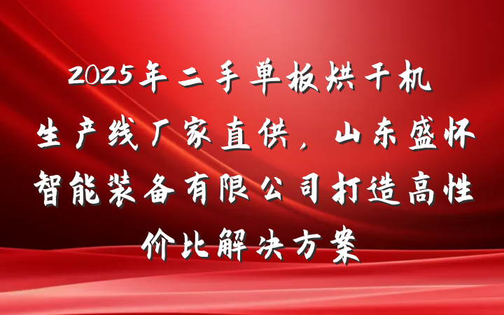 2025年二手单板烘干机生产线厂家直供，山东盛怀智能装备有限公司打造高性价比解决方案