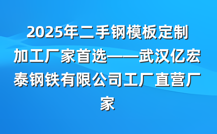 2025年二手钢模板定制加工厂家首选——武汉亿宏泰钢铁有限公司工厂直营厂家