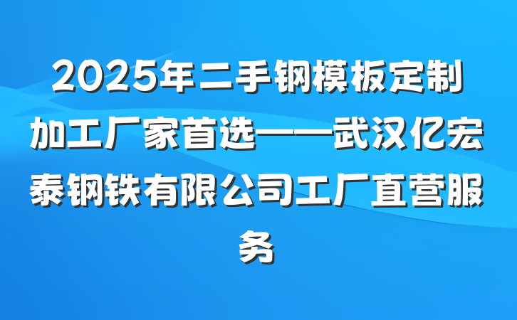 2025年二手钢模板定制加工厂家首选——武汉亿宏泰钢铁有限公司工厂直营服务