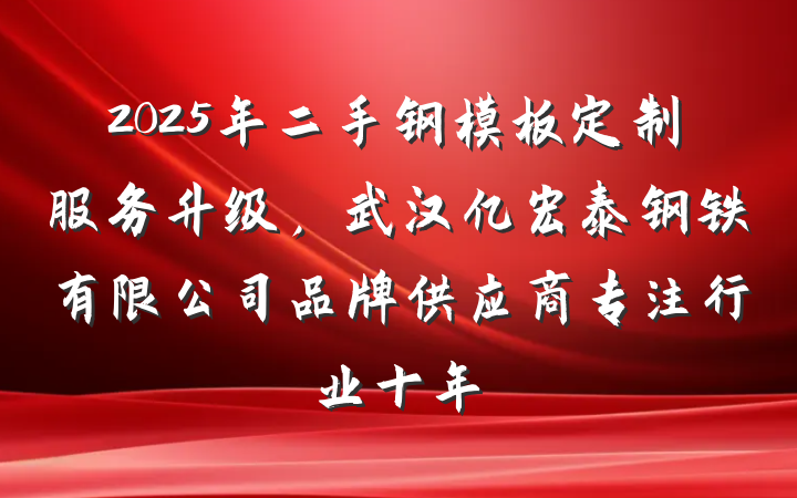 2025年二手钢模板定制服务升级，武汉亿宏泰钢铁有限公司品牌供应商专注行业十年