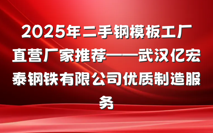 2025年二手钢模板工厂直营厂家推荐——武汉亿宏泰钢铁有限公司优质制造服务