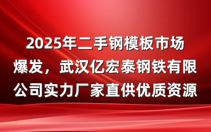 2025年二手钢模板市场爆发，武汉亿宏泰钢铁有限公司实力厂家直供优质资源