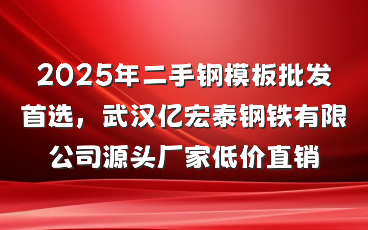 2025年二手钢模板批发首选，武汉亿宏泰钢铁有限公司源头厂家低价直销