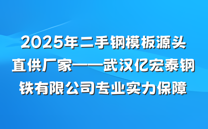 2025年二手钢模板源头直供厂家——武汉亿宏泰钢铁有限公司专业实力保障