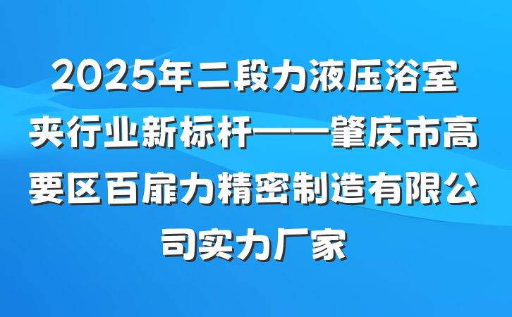 2025年二段力液压浴室夹行业新标杆——肇庆市高要区百扉力精密制造有限公司实力厂家