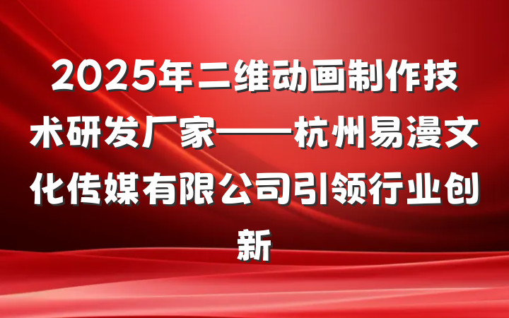 2025年二维动画制作技术研发厂家——杭州易漫文化传媒有限公司引领行业创新