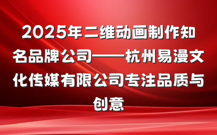 2025年二维动画制作知名品牌公司——杭州易漫文化传媒有限公司专注品质与创意