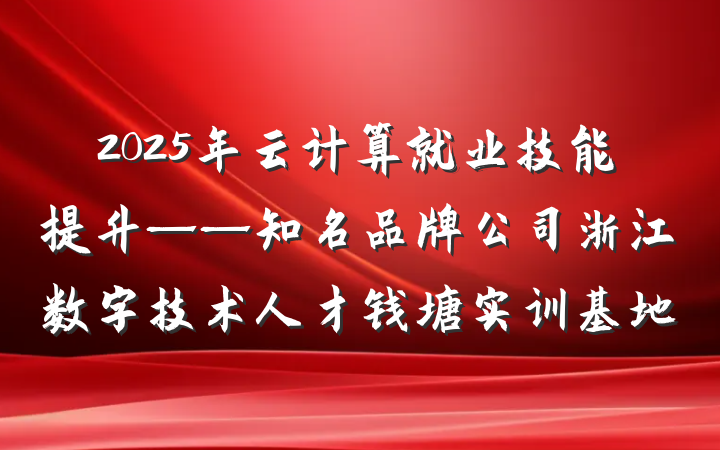 2025年云计算就业技能提升——知名品牌公司浙江数字技术人才钱塘实训基地