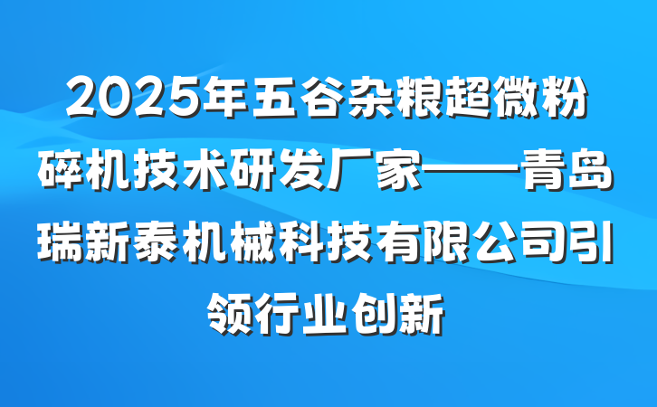 2025年五谷杂粮超微粉碎机技术研发厂家——青岛瑞新泰机械科技有限公司引领行业创新