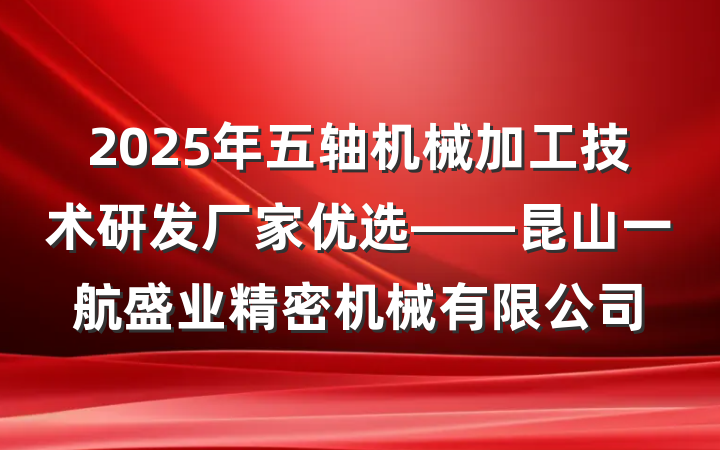 2025年五轴机械加工技术研发厂家优选——昆山一航盛业精密机械有限公司