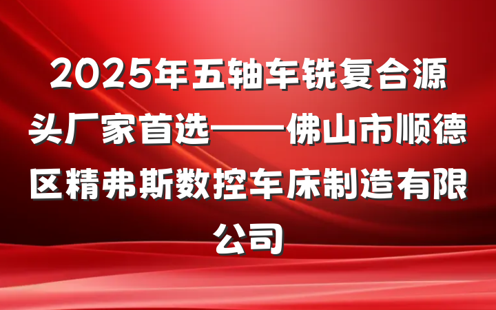 2025年五轴车铣复合源头厂家首选——佛山市顺德区精弗斯数控车床制造有限公司