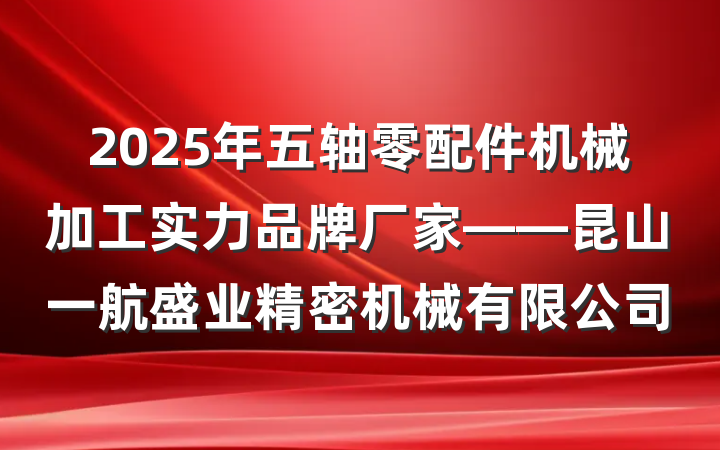 2025年五轴零配件机械加工实力品牌厂家——昆山一航盛业精密机械有限公司