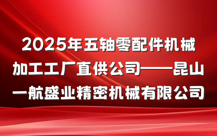 2025年五轴零配件机械加工工厂直供公司——昆山一航盛业精密机械有限公司
