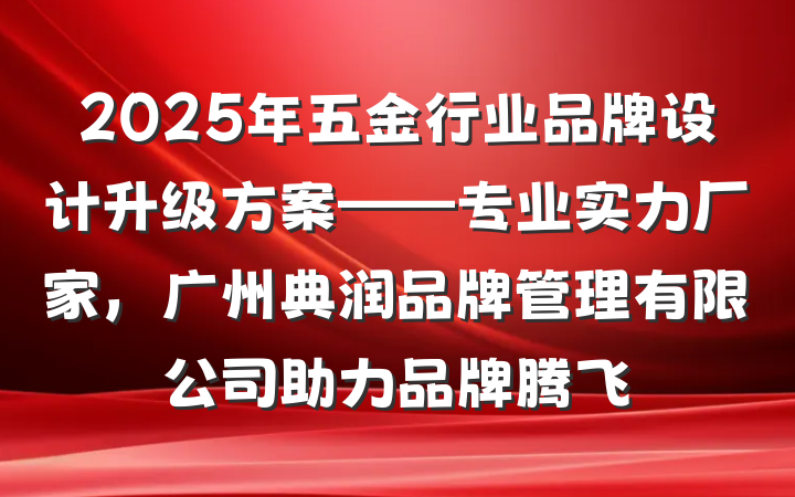 2025年五金行业品牌设计升级方案——专业实力厂家,广州典润品牌管理有限公司助力品牌腾飞