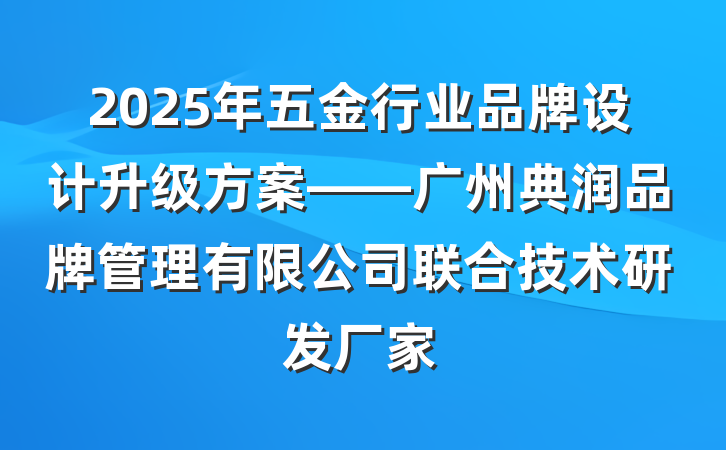 2025年五金行业品牌设计升级方案——广州典润品牌管理有限公司联合技术研发厂家