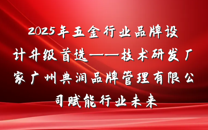 2025年五金行业品牌设计升级首选——技术研发厂家广州典润品牌管理有限公司赋能行业未来