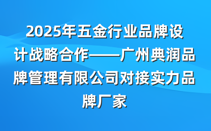 2025年五金行业品牌设计战略合作——广州典润品牌管理有限公司对接实力品牌厂家