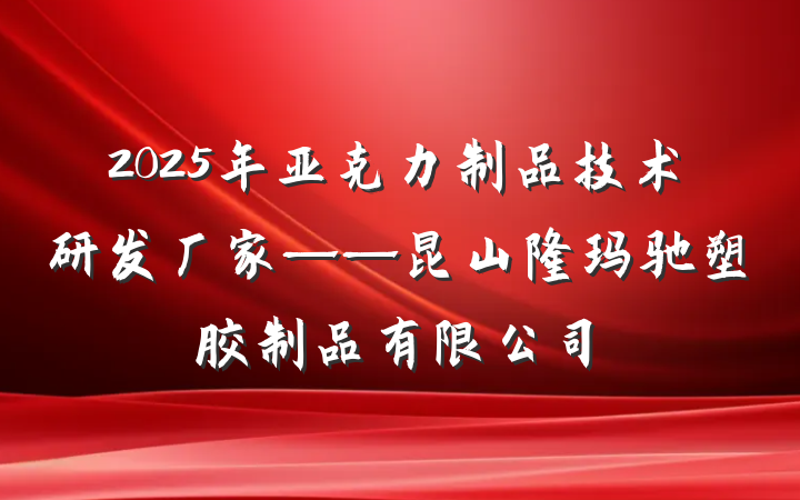 2025年亚克力制品技术研发厂家——昆山隆玛驰塑胶制品有限公司