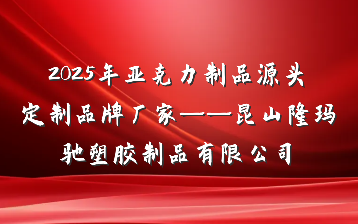 2025年亚克力制品源头定制品牌厂家——昆山隆玛驰塑胶制品有限公司