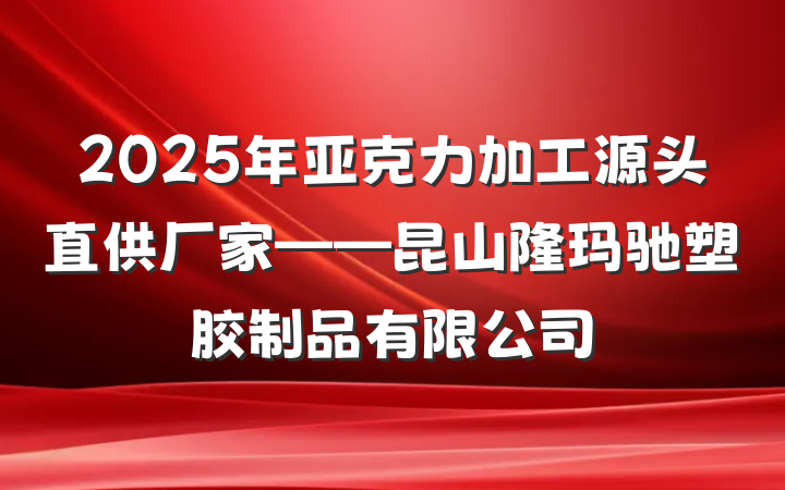 2025年亚克力加工源头直供厂家——昆山隆玛驰塑胶制品有限公司