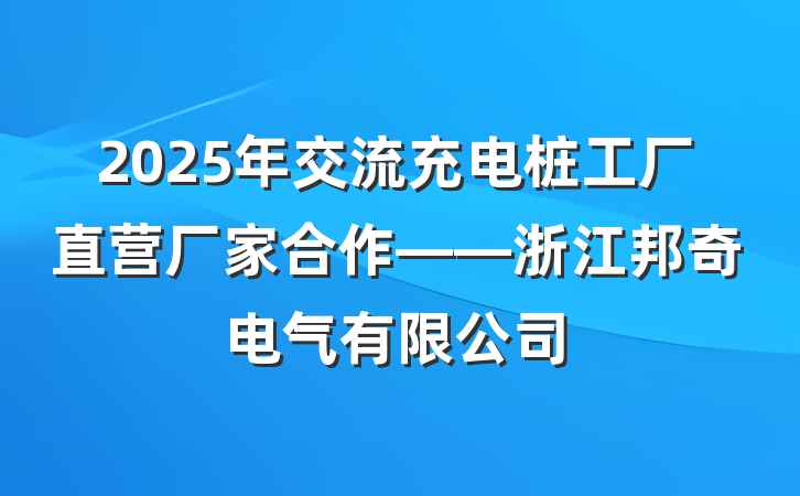 2025年交流充电桩工厂直营厂家合作——浙江邦奇电气有限公司