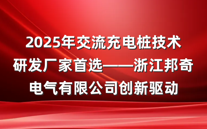 2025年交流充电桩技术研发厂家首选——浙江邦奇电气有限公司创新驱动