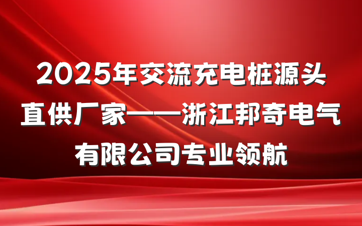 2025年交流充电桩源头直供厂家——浙江邦奇电气有限公司专业领航